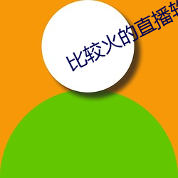 比(bǐ)较火的直播软件