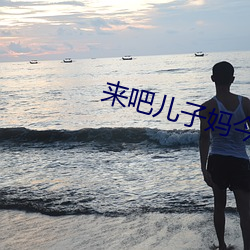 来吧儿子妈今天是你的人