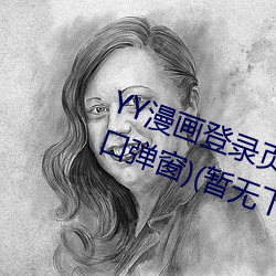 YY漫畫登錄頁面(YY漫畫登錄頁面入口彈窗)(暫無下載鏈接)