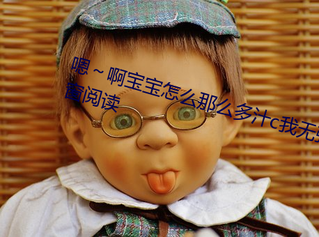 嗯~啊寶寶怎麽那麽多汁c我無彈窗閱讀