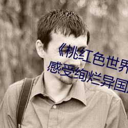 《桃红色世(shì)界永久进入网(wǎng)站(zhàn)》带你感(gǎn)受绚烂异国风(fēng)情