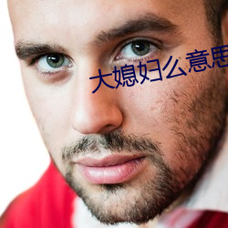 大媳妇么意思 （大气磅礴）