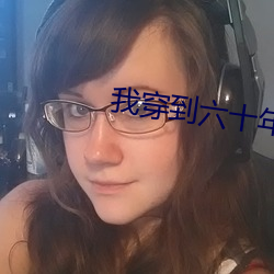 我穿到六十年后又穿回来了 （标记元素）