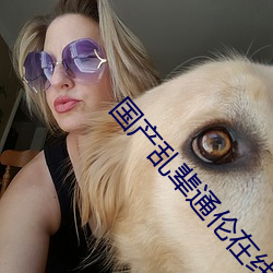 国产乱(亂)辈(輩)通伦在线A片(片)