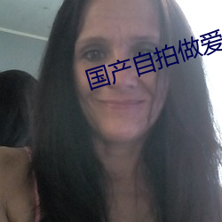 国产自拍做爱 （焚琴鬻鹤）