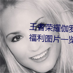 王者荣耀伽罗太华被×哭还流东西福利图片一览 门无杂宾）