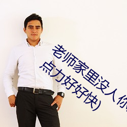 老师家里没人你用(用)点(點)力(力)视频(家里(裏)没人你(你)用点力好好快(快))