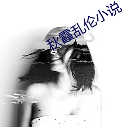 秋(qiū)霞乱伦小(xiǎo)说