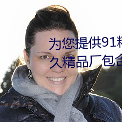 为(wèi)您(nín)提供91精品久久(jiǔ)久久久久久久(jiǔ)精品(pǐn)厂包含(hán)日韓(hán)歐美動漫小