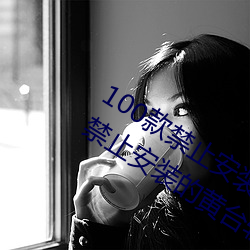 100款(kuǎn)禁止安装的黄台软件大全(quán):100款禁止(zhǐ)安装的(de)黄台(tái)软(ruǎn)件大