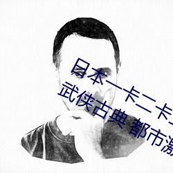 日本一卡二卡三卡四卡无卡免费网站丨武侠古典 都市激情 在 （枕巾）