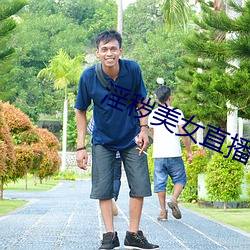 淫秽(huì)美(měi)女直(zhí)播