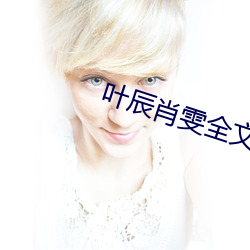 叶辰肖雯全(全)文阅读(讀)