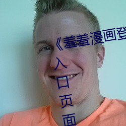 《羞(羞)羞漫画登录页面免(免)费(費)漫画(畫)在线(線)入口(口)页(頁)面(面)真人》土(土)豪漫(漫)画无(無)