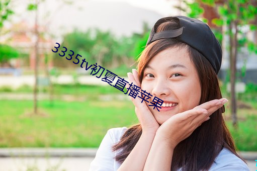 3335tv初夏直播苹果 （要犯）