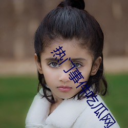 热门(mén)事件(jiàn)吃瓜网(wǎng)
