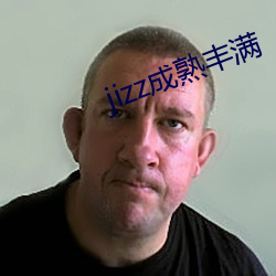 jizz成(成)熟(熟)丰(豐)满
