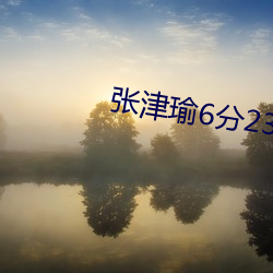 张津瑜6分23秒浴室视频pu （人亡政息）