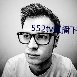 552tv直播下载装置 （默片儿）