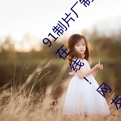 91��Ƭ��������ý��ڼ������°�ÿ�춼�к�������!����:�� ���⵶��