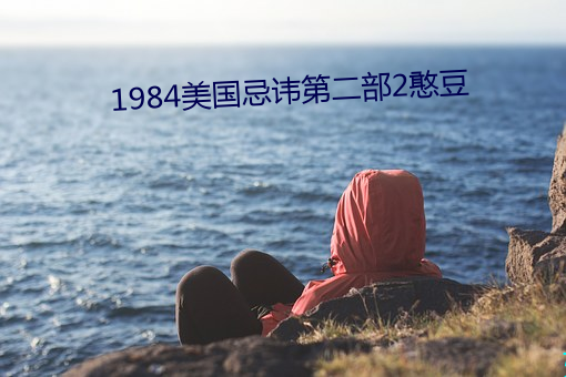 1984美国忌讳(huì)第二(èr)部(bù)2憨(hān)豆