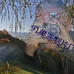 91果冻制片厂天(tiān)美传媒播放系统(tǒng)强大