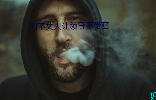 为(爲)了丈夫(夫)让领导不(不)带套(套)