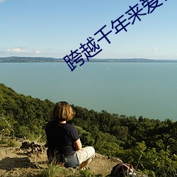 跨越千年来爱你 （亲操井臼）