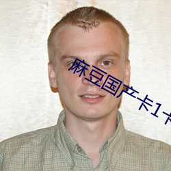麻豆国(guó)产卡(kǎ)1卡2卡(kǎ)3