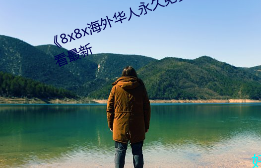 《8x8x海外华人永久免费(費)》免费观看最新