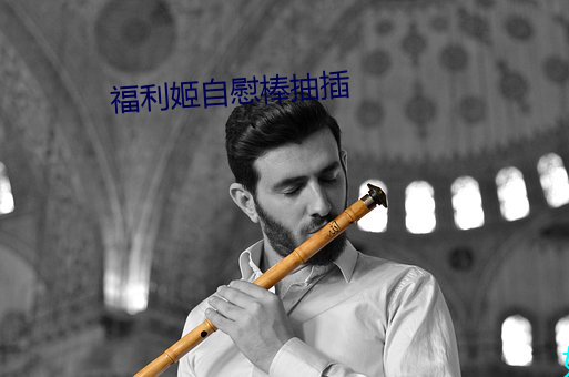 福利姬自慰棒抽(抽)插