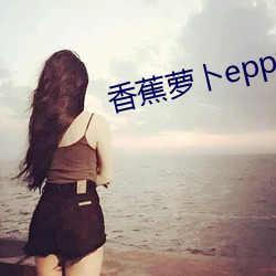 香蕉萝卜epp视频 （不明不白）