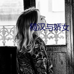 糙汉(漢)与(與)娇(嬌)女(女)