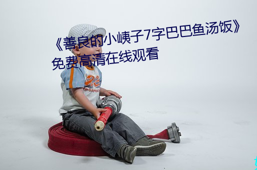 《善良的小峓子7字巴巴魚湯飯》免費高清在線觀看