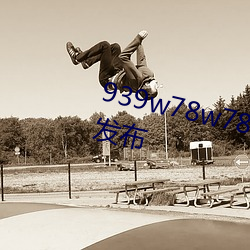 939w78w78w乳液永久新版內容發布