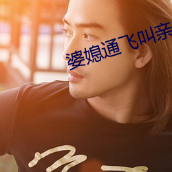 婆媳通飞叫亲爹 （预示）