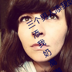 三个男人添我奶高(gāo)潮为(wi)什么(me) 三个男人添我奶高(go)潮怎么办