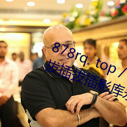 878rq. top / video /84716/ 8x8x拔插拔插影(yǐng)库永久免费﹣