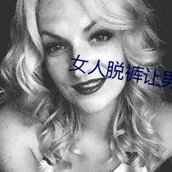 女人脱裤(kù)让男(nán)人桶爽(shuǎng)免费