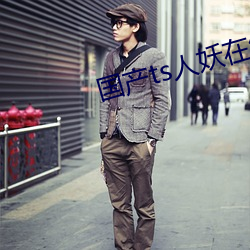 国产ts人妖在线网站(zhàn)