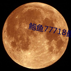 鲍鱼77718最新网名 （声情并茂）