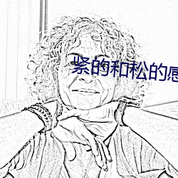 紧的和松的感觉不一样吗 （牵肠割肚）