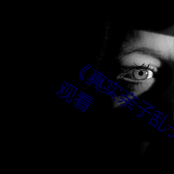 真实(sh)亲子乱子(zi)伦视(shì)频(pn)播放》电影(yng)在线观看(kn)