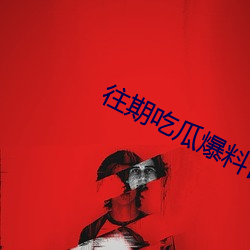 往期吃瓜爆料合集 （三位一体）