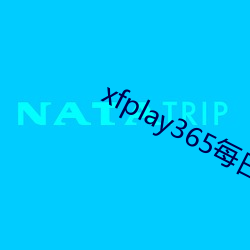 xfplay365逐日稳(穩)定资(資)源