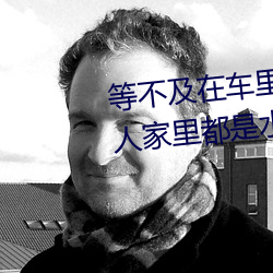 等不及在车里就要了6次 你弄得人家里都是水好大 艺术品