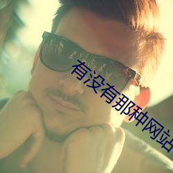 有没(méi)有(yǒu)那种网站(zhàn)