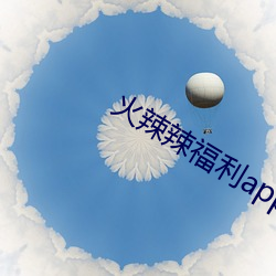 火辣辣福利app （白白朱朱）