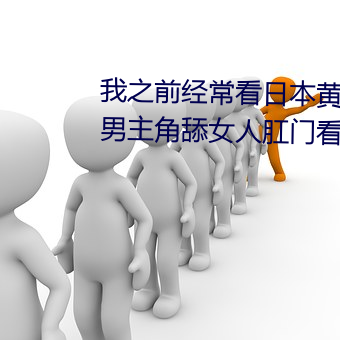 我之前经常看日本黄色片看里面男主角舔女人肛门看了就很刺