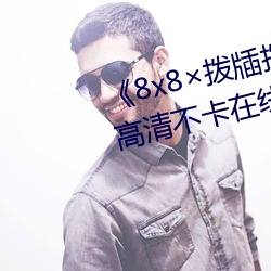 《8x8撥牐撥牐在線永久觀看》高清不卡在線觀看